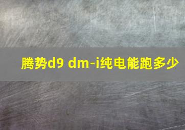 腾势d9 dm-i纯电能跑多少